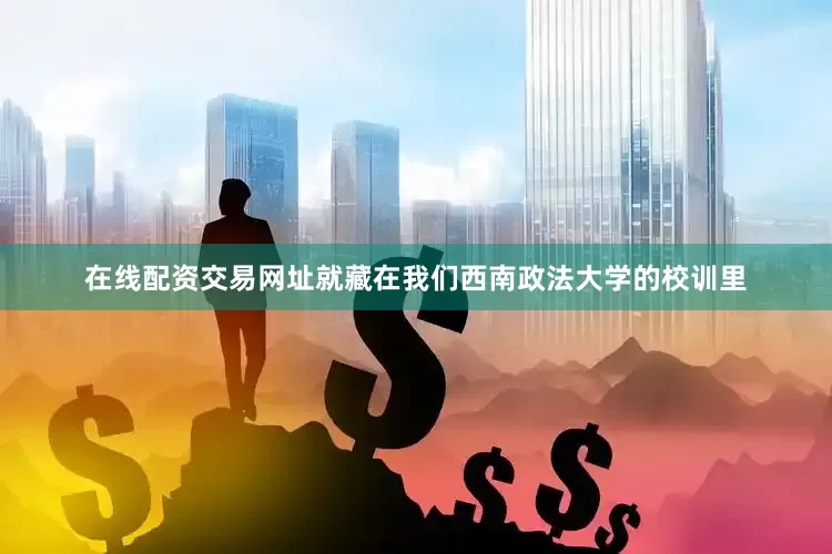 在线配资交易网址就藏在我们西南政法大学的校训里