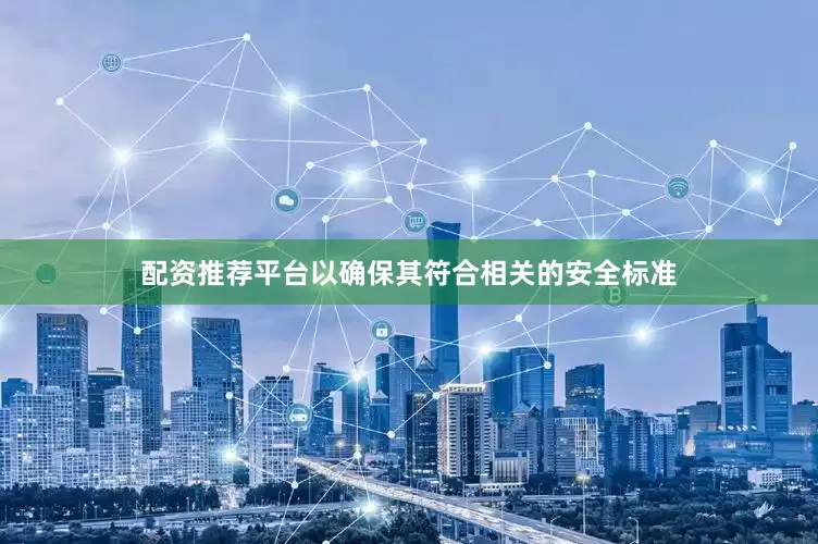 配资推荐平台以确保其符合相关的安全标准