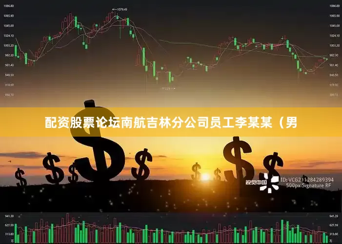 配资股票论坛南航吉林分公司员工李某某（男