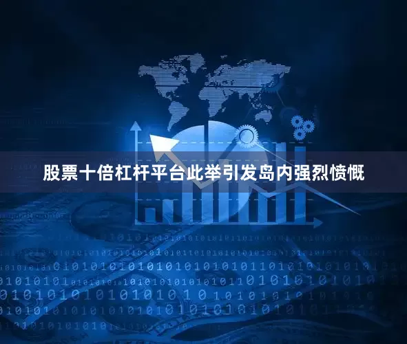 股票十倍杠杆平台此举引发岛内强烈愤慨