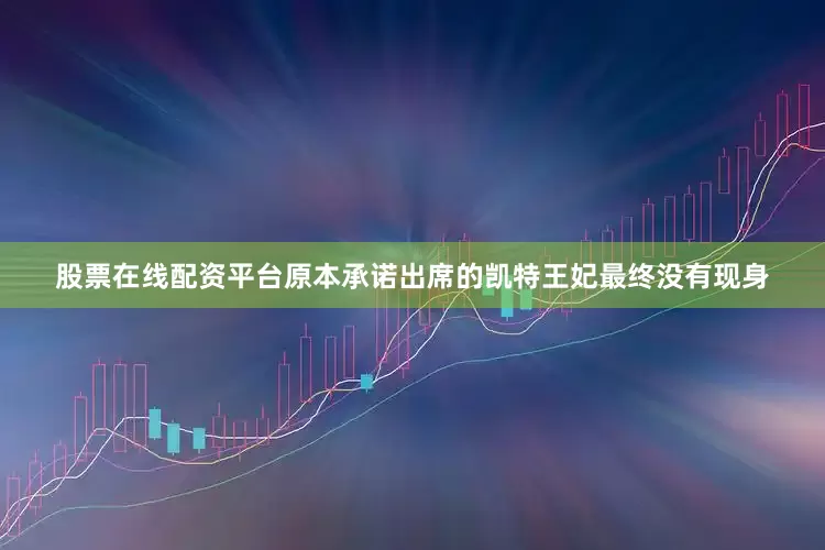 股票在线配资平台原本承诺出席的凯特王妃最终没有现身