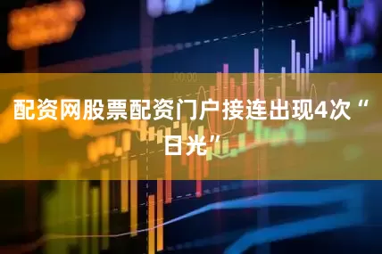 配资网股票配资门户接连出现4次“日光”