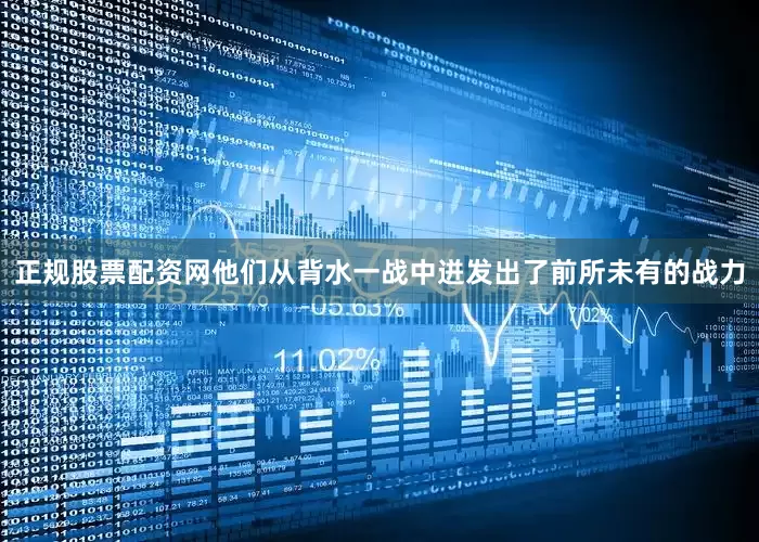 正规股票配资网他们从背水一战中迸发出了前所未有的战力