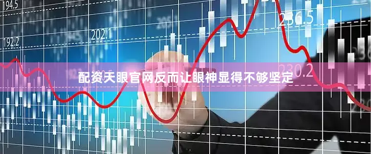 配资天眼官网反而让眼神显得不够坚定
