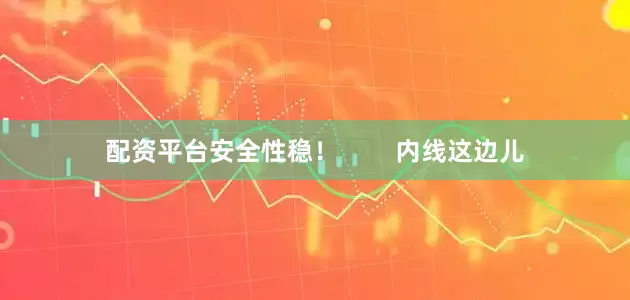 配资平台安全性稳！        内线这边儿