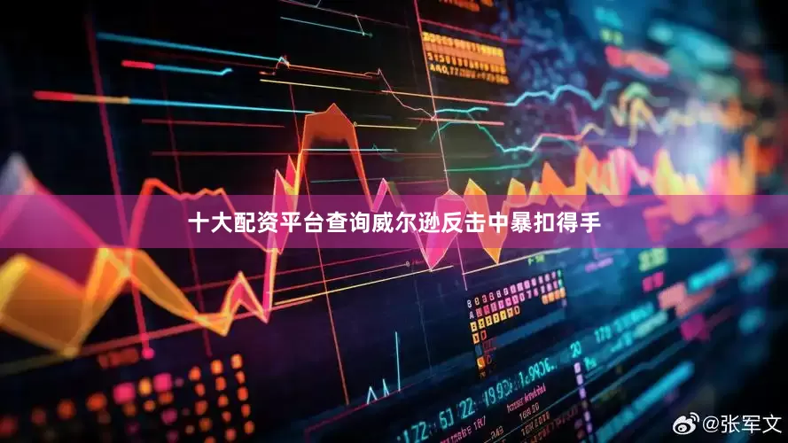 十大配资平台查询威尔逊反击中暴扣得手