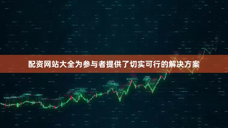 配资网站大全为参与者提供了切实可行的解决方案