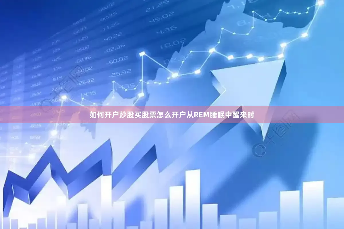 如何开户炒股买股票怎么开户从REM睡眠中醒来时