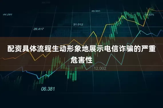 配资具体流程生动形象地展示电信诈骗的严重危害性