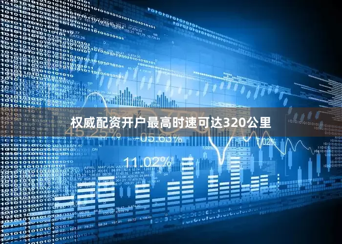 权威配资开户最高时速可达320公里