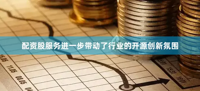 配资股服务进一步带动了行业的开源创新氛围