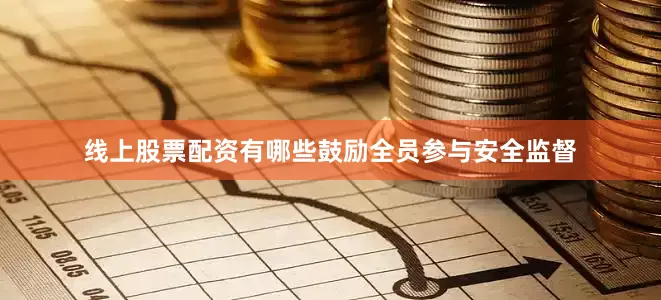 线上股票配资有哪些鼓励全员参与安全监督