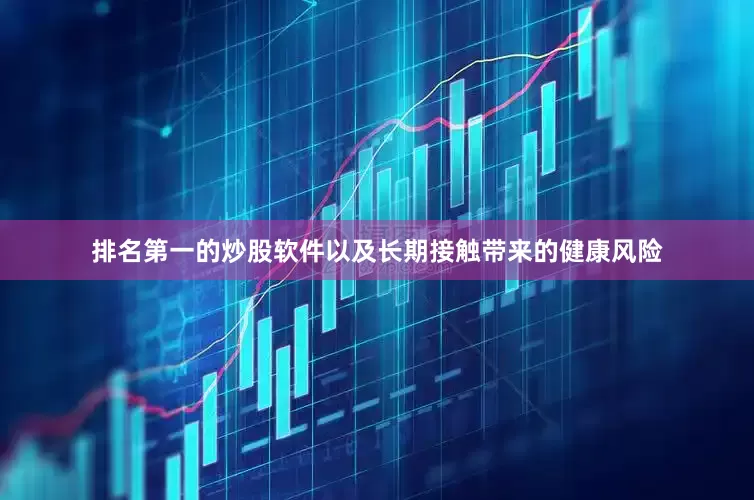 排名第一的炒股软件以及长期接触带来的健康风险