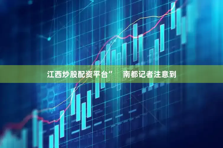 江西炒股配资平台”    南都记者注意到