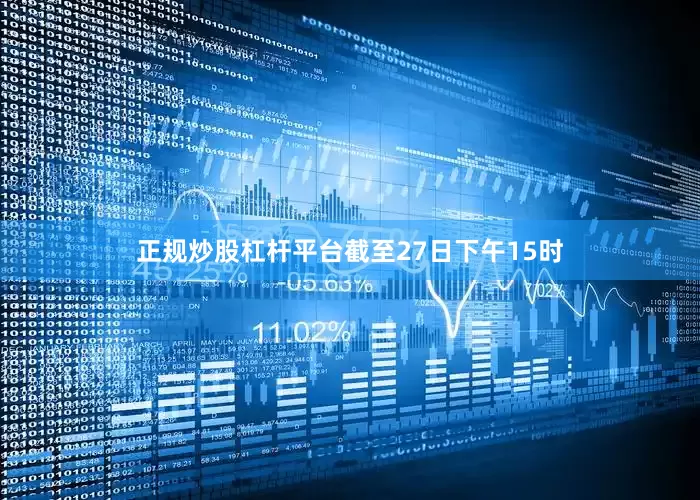 正规炒股杠杆平台截至27日下午15时