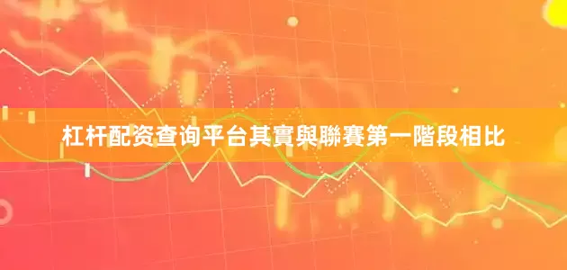 杠杆配资查询平台其實與聯賽第一階段相比