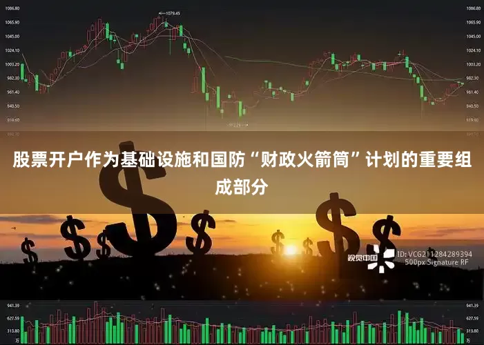 股票开户作为基础设施和国防“财政火箭筒”计划的重要组成部分
