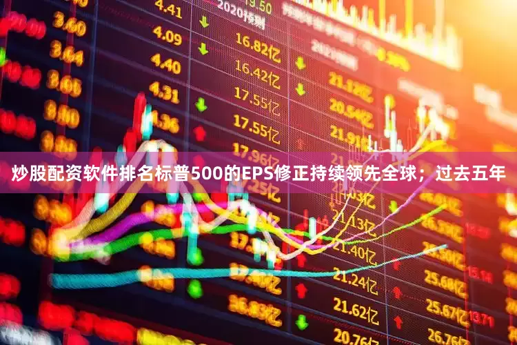 炒股配资软件排名标普500的EPS修正持续领先全球；过去五年