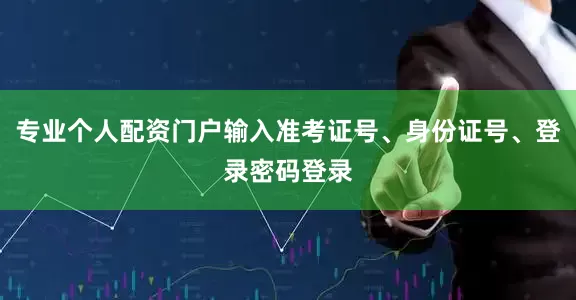 专业个人配资门户输入准考证号、身份证号、登录密码登录