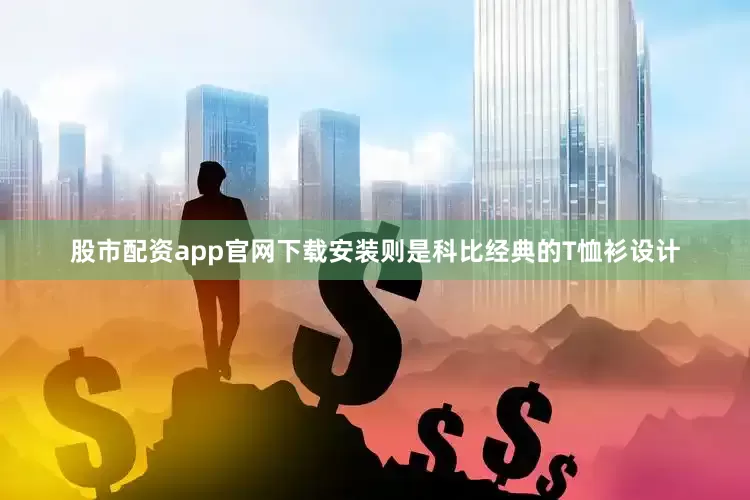 股市配资app官网下载安装则是科比经典的T恤衫设计