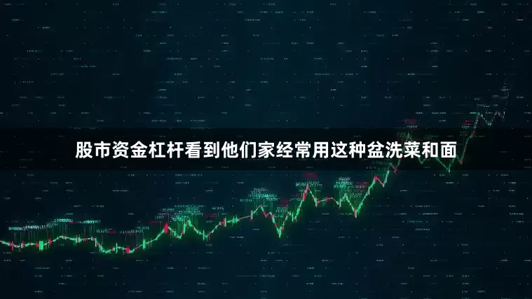 股市资金杠杆看到他们家经常用这种盆洗菜和面