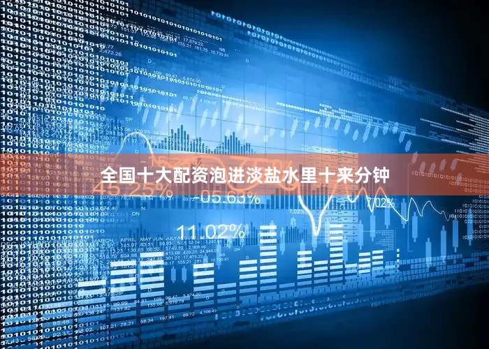全国十大配资泡进淡盐水里十来分钟
