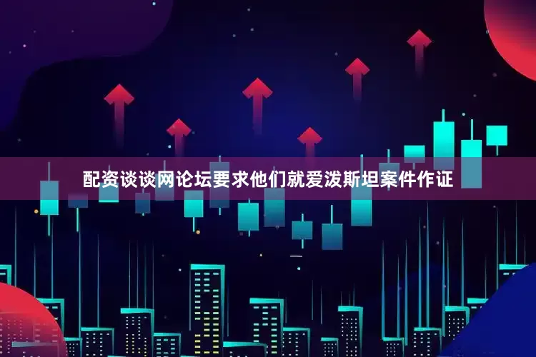 配资谈谈网论坛要求他们就爱泼斯坦案件作证