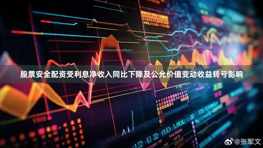 股票安全配资受利息净收入同比下降及公允价值变动收益转亏影响