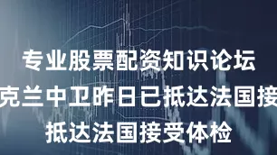 专业股票配资知识论坛这位乌克兰中卫昨日已抵达法国接受体检