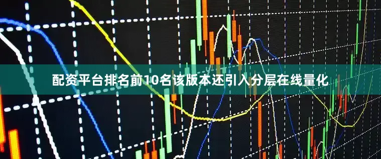 配资平台排名前10名该版本还引入分层在线量化