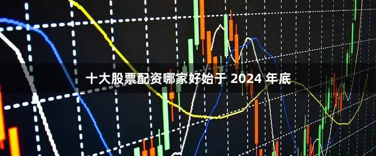 十大股票配资哪家好始于 2024 年底