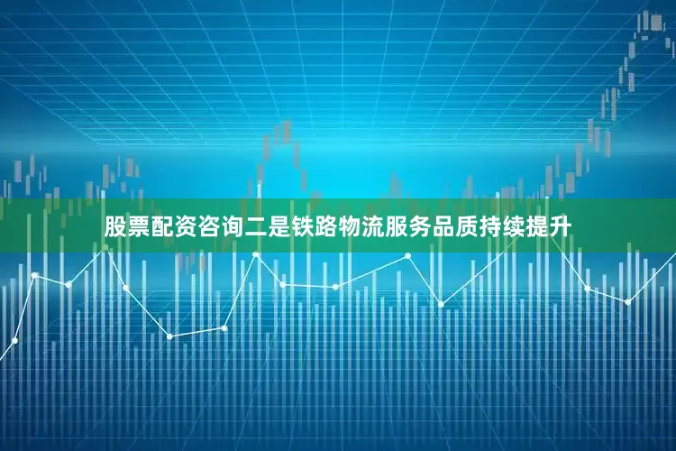 股票配资咨询　　二是铁路物流服务品质持续提升