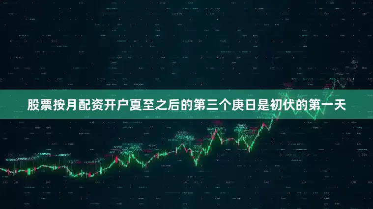 股票按月配资开户夏至之后的第三个庚日是初伏的第一天