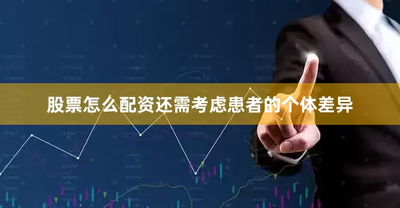 股票怎么配资还需考虑患者的个体差异