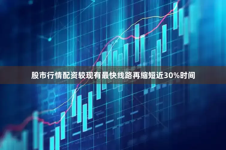 股市行情配资较现有最快线路再缩短近30%时间