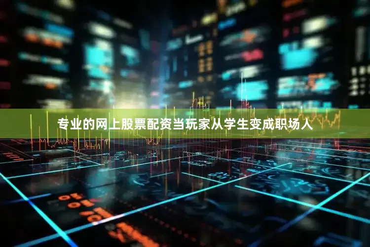专业的网上股票配资当玩家从学生变成职场人