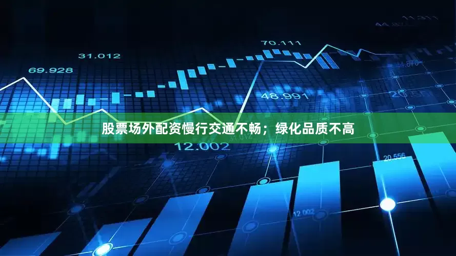 股票场外配资慢行交通不畅；绿化品质不高