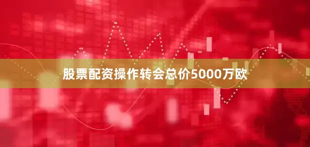 股票配资操作转会总价5000万欧