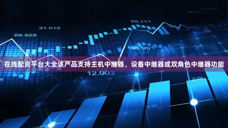在线配资平台大全该产品支持主机中继器、设备中继器或双角色中继器功能