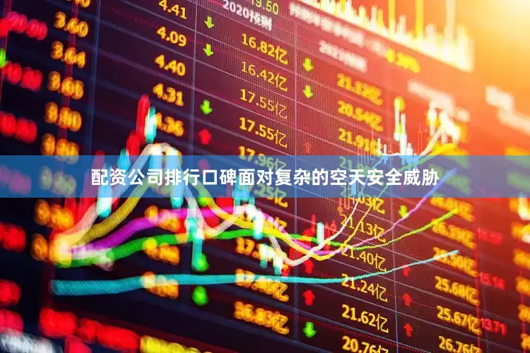 配资公司排行口碑面对复杂的空天安全威胁
