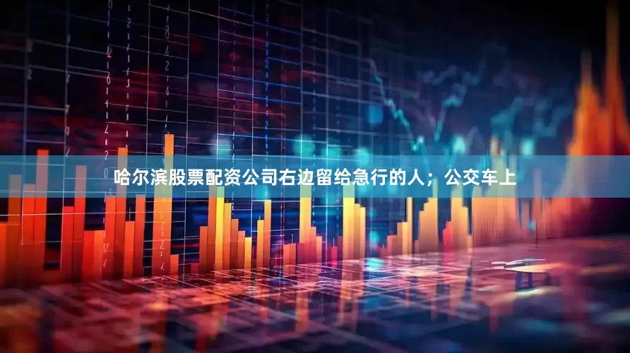 哈尔滨股票配资公司右边留给急行的人；公交车上