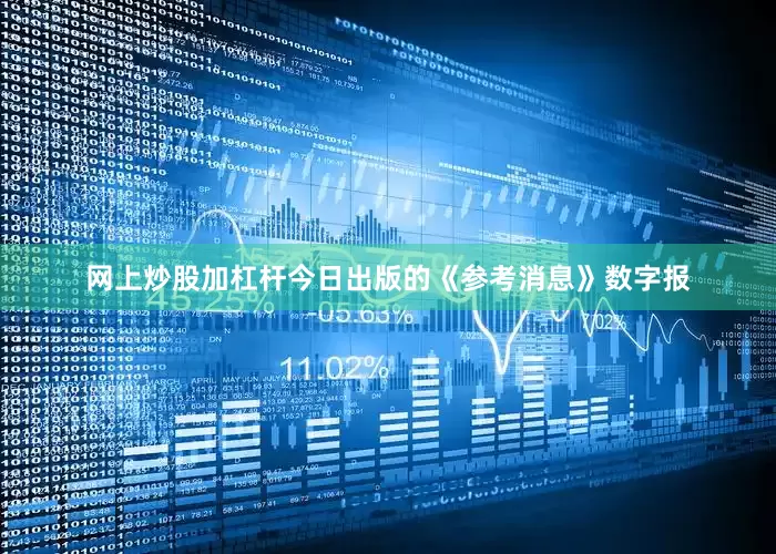 网上炒股加杠杆今日出版的《参考消息》数字报
