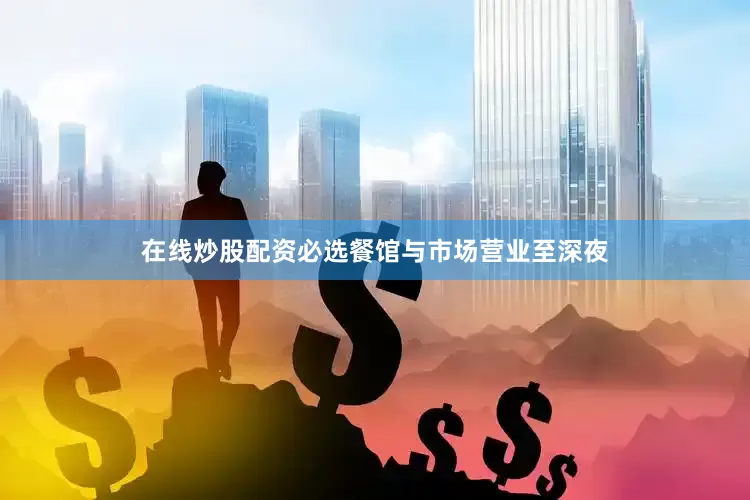 在线炒股配资必选餐馆与市场营业至深夜