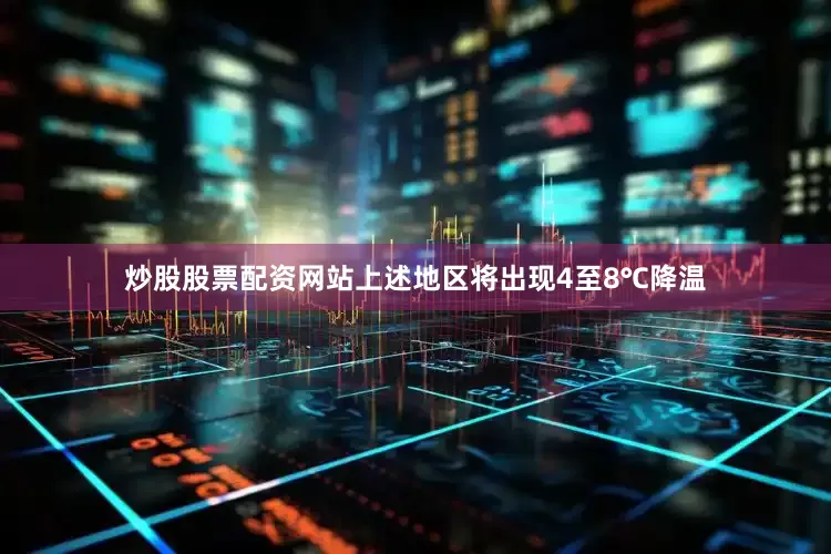 炒股股票配资网站　　上述地区将出现4至8℃降温