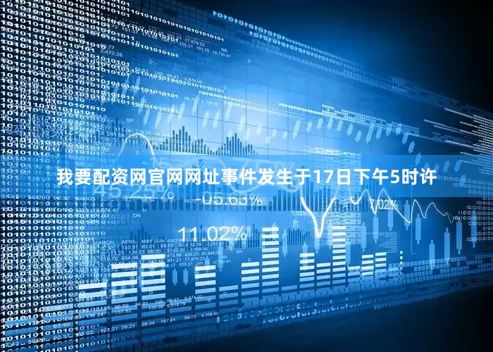 我要配资网官网网址事件发生于17日下午5时许
