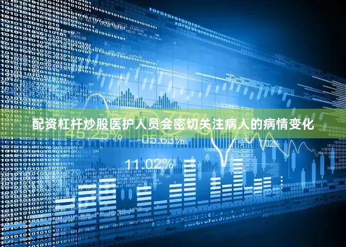配资杠杆炒股医护人员会密切关注病人的病情变化
