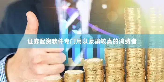证券配资软件专门用以蒙骗较真的消费者