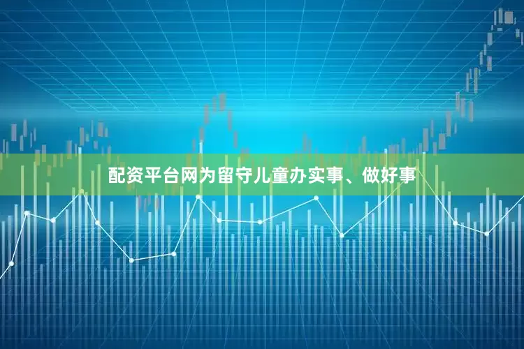 配资平台网为留守儿童办实事、做好事