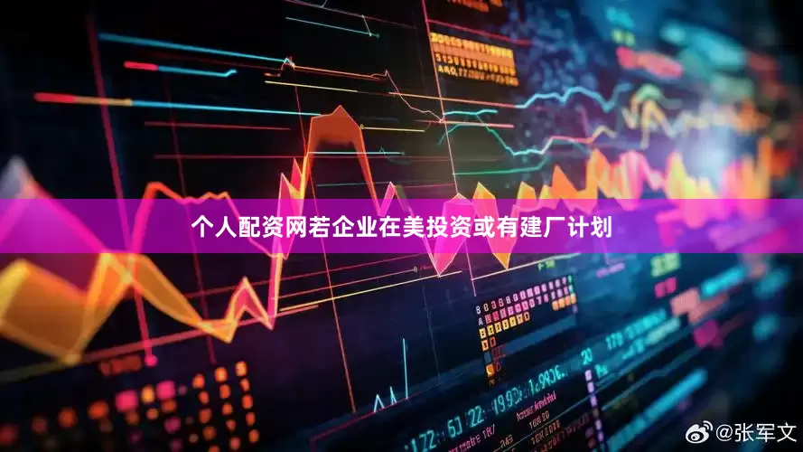 个人配资网若企业在美投资或有建厂计划