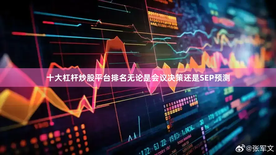 十大杠杆炒股平台排名无论是会议决策还是SEP预测